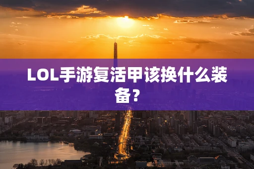 LOL手游复活甲该换什么装备？