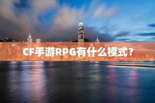 CF手游RPG有什么模式？