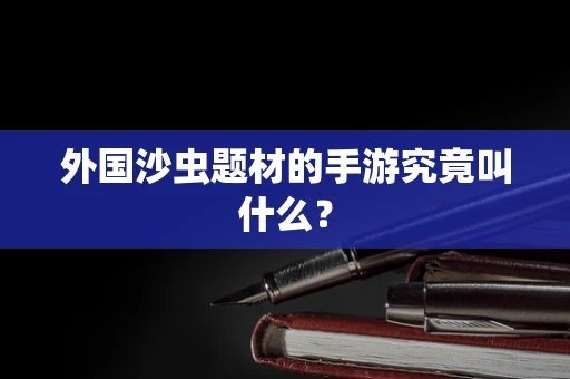 外国沙虫题材的手游究竟叫什么？