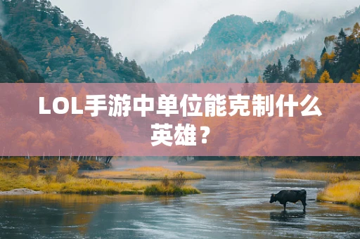 LOL手游中单位能克制什么英雄？