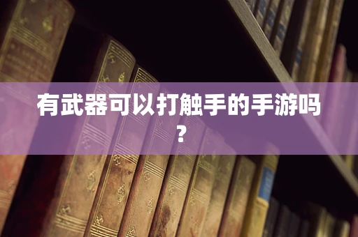 有武器可以打触手的手游吗？