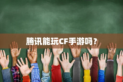 腾讯能玩CF手游吗？