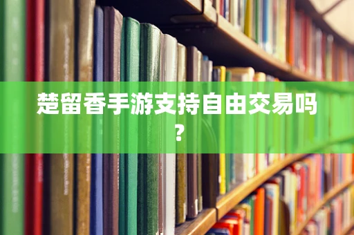 楚留香手游支持自由交易吗？