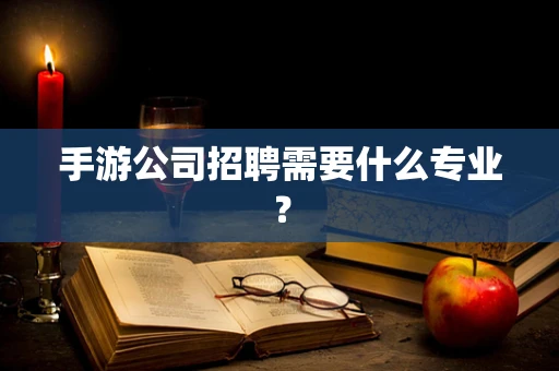 手游公司招聘需要什么专业？