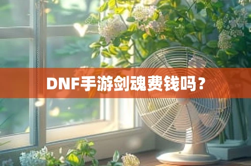 DNF手游剑魂费钱吗？