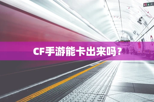 CF手游能卡出来吗？