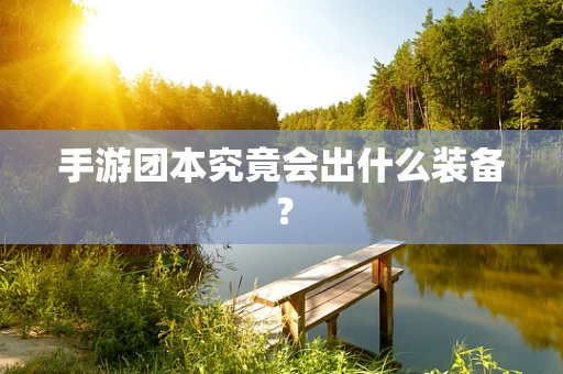 手游团本究竟会出什么装备？