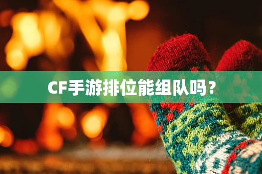 CF手游排位能组队吗？