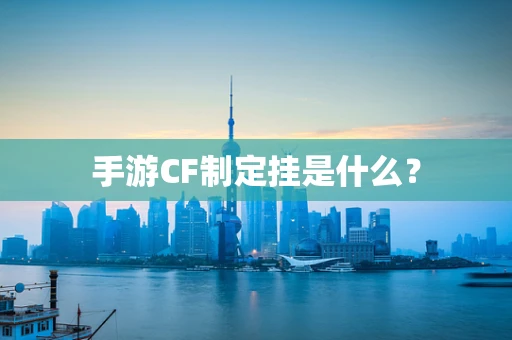 手游CF制定挂是什么？