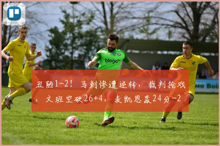 丑陋1-2！马刺惨遭逆转，裁判抢戏，文班空砍26+4，麦凯恩轰24分