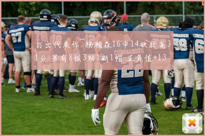 打出代表作~杨瀚森16中14砍新高31分 另有8板3助1断1帽 正负值+13