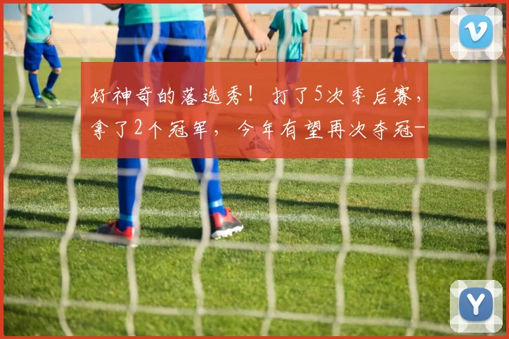 好神奇的落选秀!打了5次季后赛,拿了2个冠军,今年有望再次夺冠