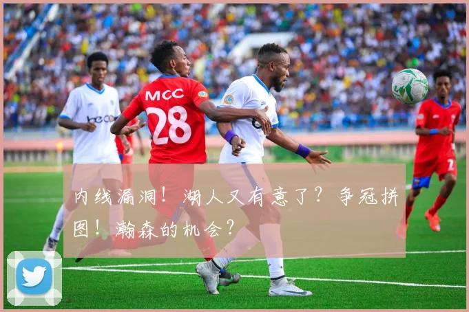 内线漏洞！湖人又有意了？争冠拼图！瀚森的机会？