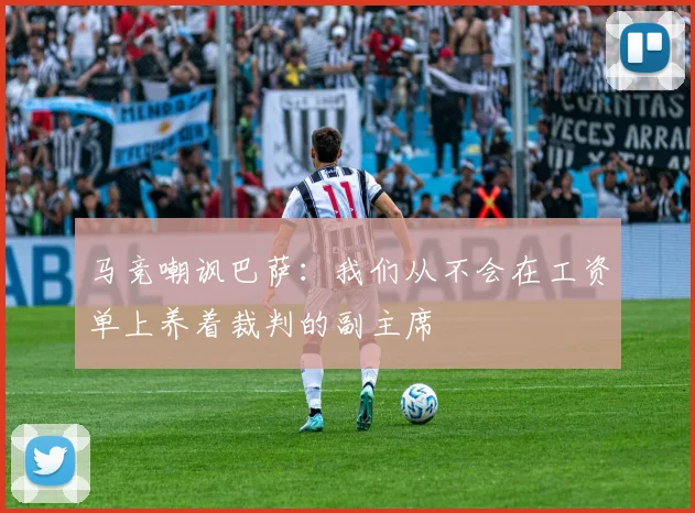 马竞嘲讽巴萨：我们从不会在工资单上养着裁判的副主席