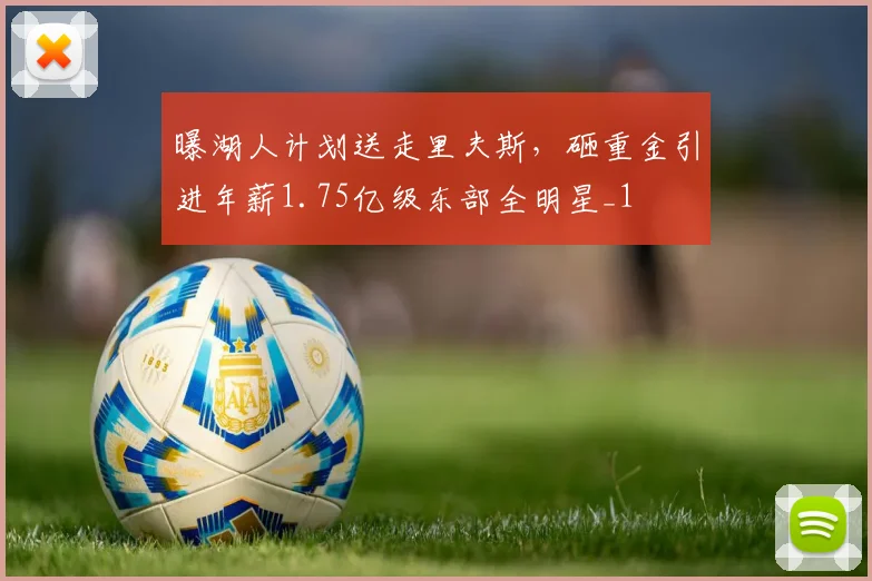 曝湖人计划送走里夫斯，砸重金引进年薪1.75亿级东部全明星_1