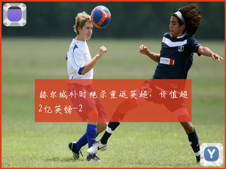 赫尔城补时绝杀重返英超，价值超2亿英镑