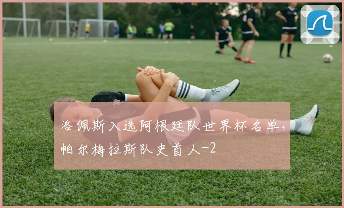 洛佩斯入选阿根廷队世界杯名单，帕尔梅拉斯队史首人