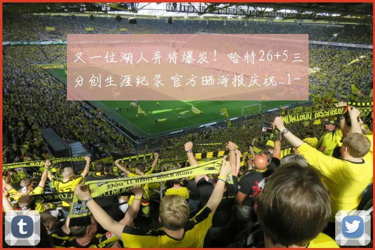 又一位湖人弃将爆发!哈特26+5三分创生涯纪录 官方晒海报庆祝_1