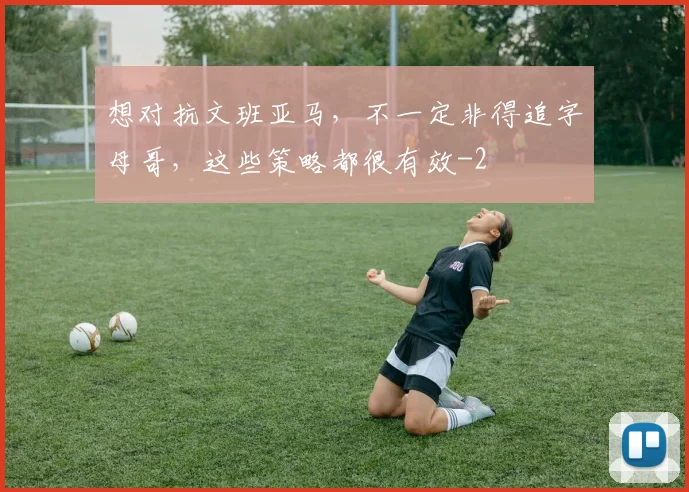 想对抗文班亚马,不一定非得追字母哥,这些策略都很有效