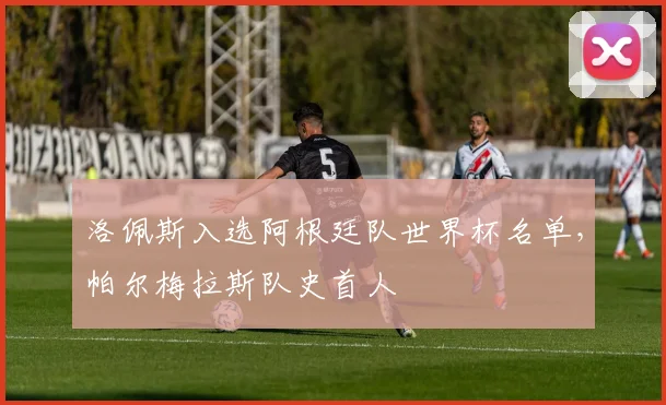 洛佩斯入选阿根廷队世界杯名单，帕尔梅拉斯队史首人
