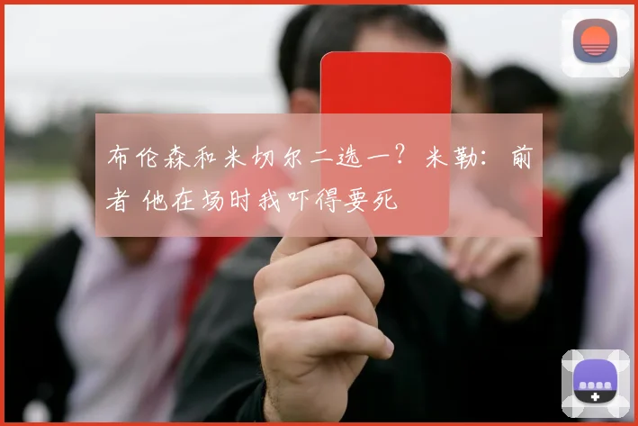 布伦森和米切尔二选一？米勒：前者 他在场时我吓得要死
