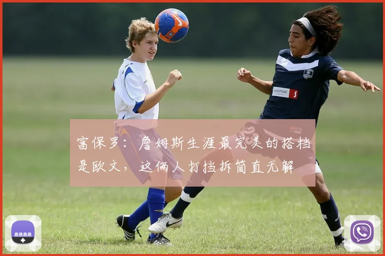 富保罗：詹姆斯生涯最完美的搭档是欧文，这俩人打挡拆简直无解