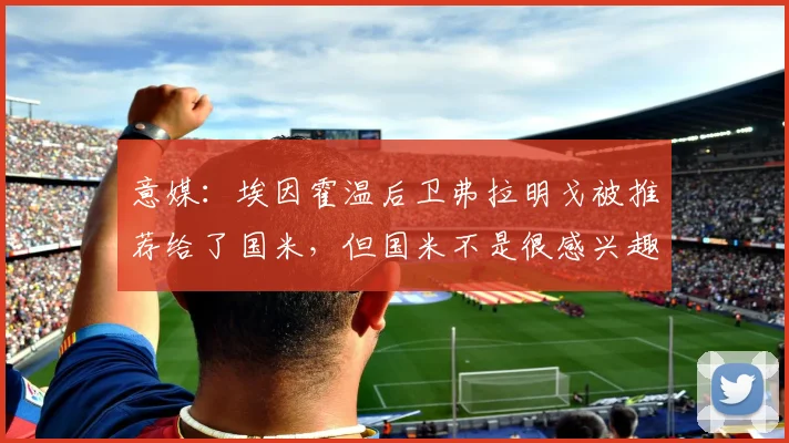 意媒：埃因霍温后卫弗拉明戈被推荐给了国米，但国米不是很感兴趣