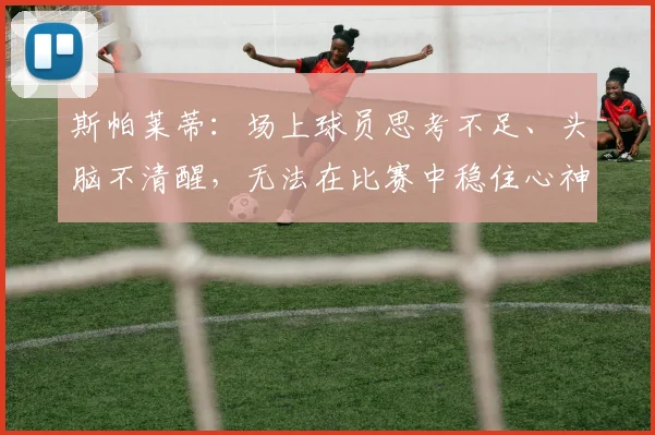 斯帕莱蒂：场上球员思考不足、头脑不清醒，无法在比赛中稳住心神