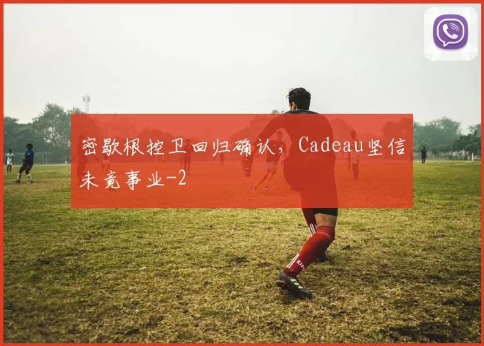 密歇根控卫回归确认，Cadeau坚信未竟事业