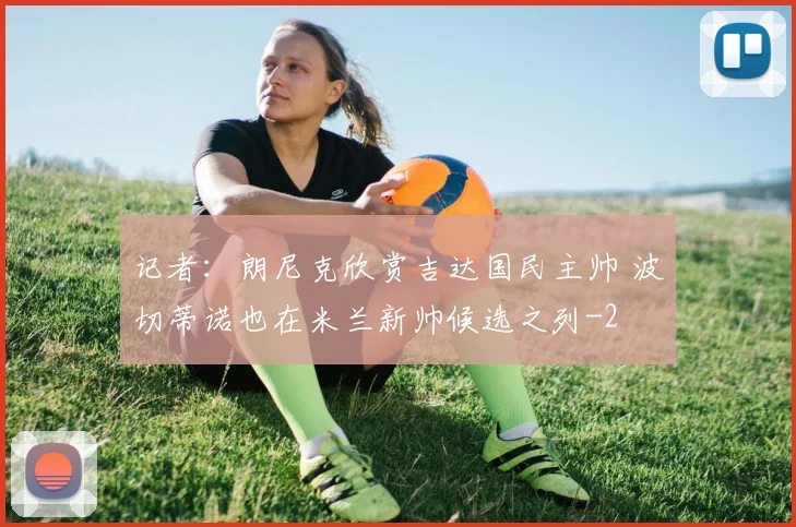 记者:朗尼克欣赏吉达国民主帅 波切蒂诺也在米兰新帅候选之列