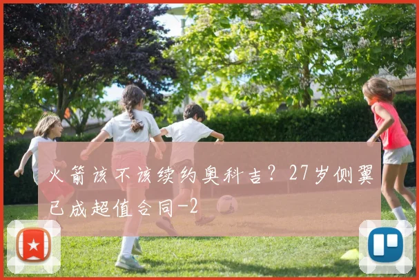 火箭该不该续约奥科吉？27岁侧翼已成超值合同