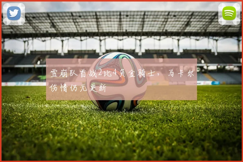 雪崩队首战2比4负金骑士，马卡尔伤情仍无更新