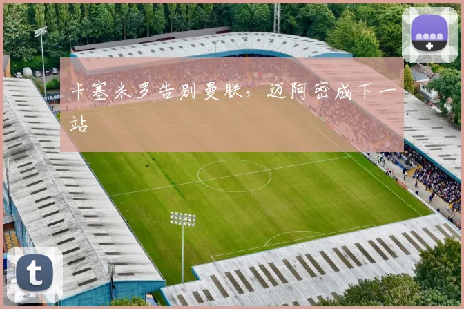 卡塞米罗告别曼联，迈阿密成下一站