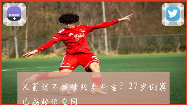 火箭该不该续约奥科吉？27岁侧翼已成超值合同