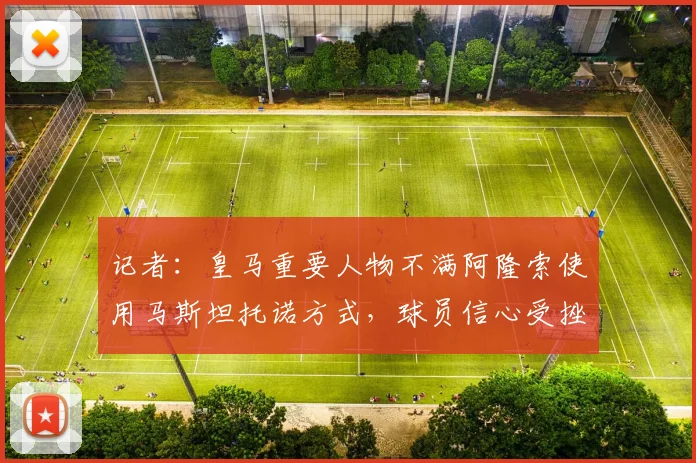 记者：皇马重要人物不满阿隆索使用马斯坦托诺方式，球员信心受挫