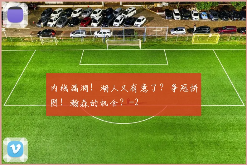 内线漏洞！湖人又有意了？争冠拼图！瀚森的机会？