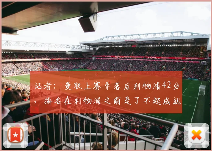 记者：曼联上赛季落后利物浦42分，排名在利物浦之前是了不起成就