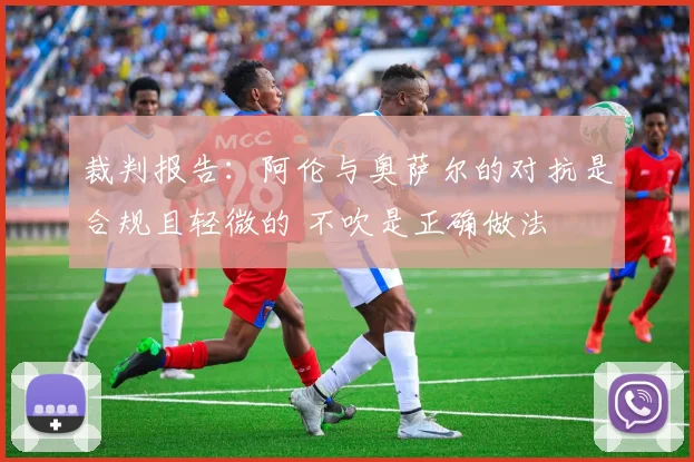 裁判报告：阿伦与奥萨尔的对抗是合规且轻微的 不吹是正确做法