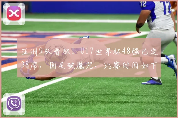 亚洲9队晋级！U17世界杯48强已定38席，国足破魔咒，比赛时间如下