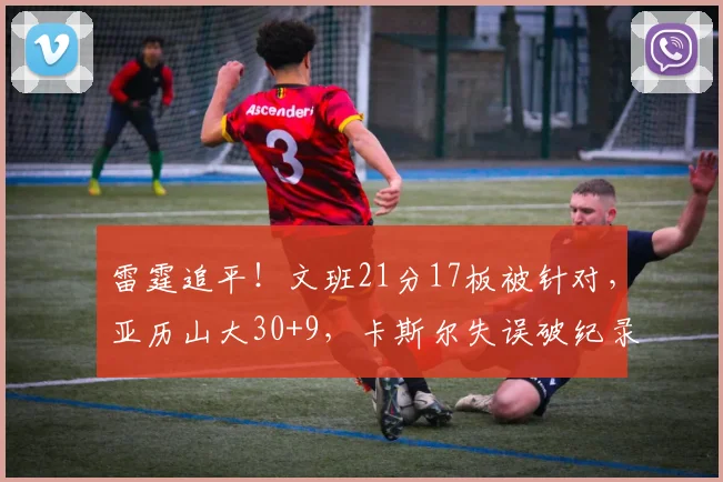 雷霆追平！文班21分17板被针对，亚历山大30+9，卡斯尔失误破纪录