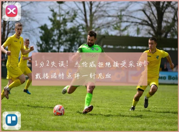 1分2失误！杰伦威拒绝接受采访！戴格诺特点评一针见血